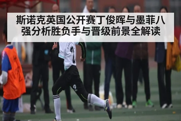 斯诺克英国公开赛丁俊晖与墨菲八强分析胜负手与晋级前景全解读